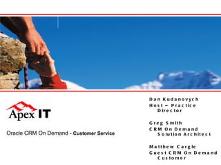 Oracle CRM On Demand -  Customer Service Dan Kudanovych Host – Practice Director Greg Smith CRM On Demand Solution Architect Matthew Cargle Guest CRM On Demand Customer 