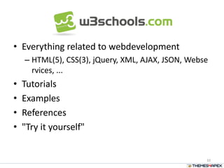 • Everything related to webdevelopment
– HTML(5), CSS(3), jQuery, XML, AJAX, JSON, Webse
rvices, ...
• Tutorials
• Examples
• References
• "Try it yourself"
10
 