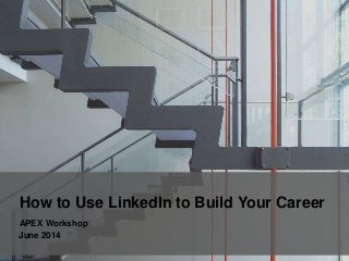 How to Use LinkedIn to Build Your Career
APEX Workshop
June 2014
 
