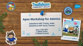 Apex Workshop for Admins
Salesforce WIT Trichy, India
Salesforce WIT Paris, France
June, 12th 2021
2.30PM (India)
11.00AM (France)
 