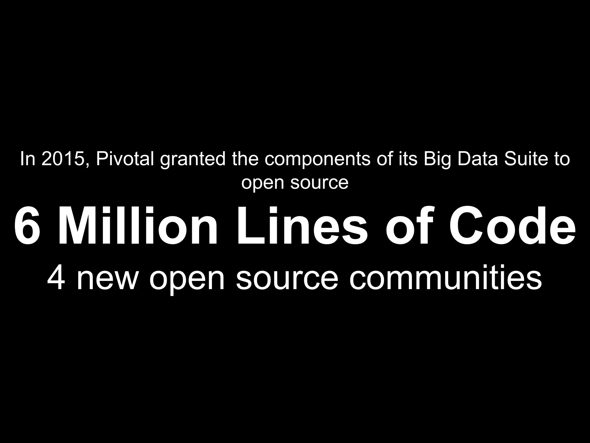 4
In 2015, Pivotal granted the components of its Big Data Suite to
open source
6 Million Lines of Code
4 new open source communities
 