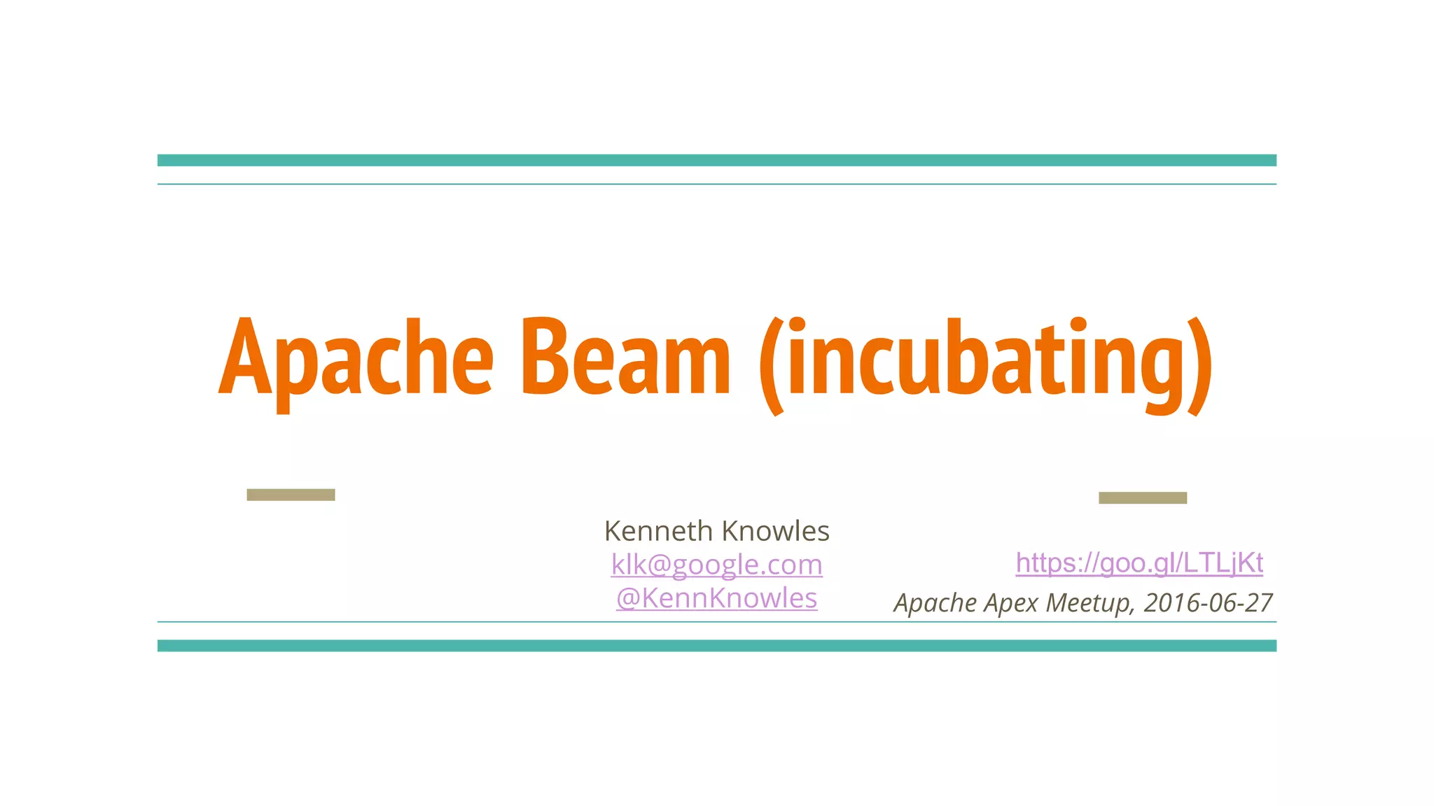 Apache Beam (incubating)
Kenneth Knowles
klk@google.com
@KennKnowles Apache Apex Meetup, 2016-06-27
https://goo.gl/LTLjKt
 