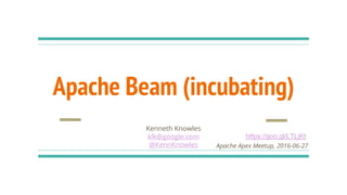 Apache Beam (incubating)
Kenneth Knowles
klk@google.com
@KennKnowles Apache Apex Meetup, 2016-06-27
https://goo.gl/LTLjKt
 