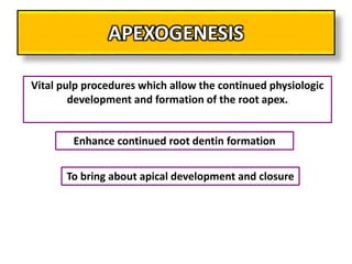 APEXOGENESIS
Vital pulp procedures which allow the continued physiologic
development and formation of the root apex.
To bring about apical development and closure
Enhance continued root dentin formation
 