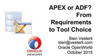 APEX or ADF?
From
Requirements
to Tool Choice
Sten Vesterli
sten@vesterli.com
Oracle OpenWorld
October 2015
 