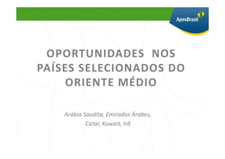 OPORTUNIDADES NOS
PAÍSES SELECIONADOS DO
    ORIENTE MÉDIO

    Arábia Saudita, Emirados Árabes,
            Catar, Kuwait, Irã
 