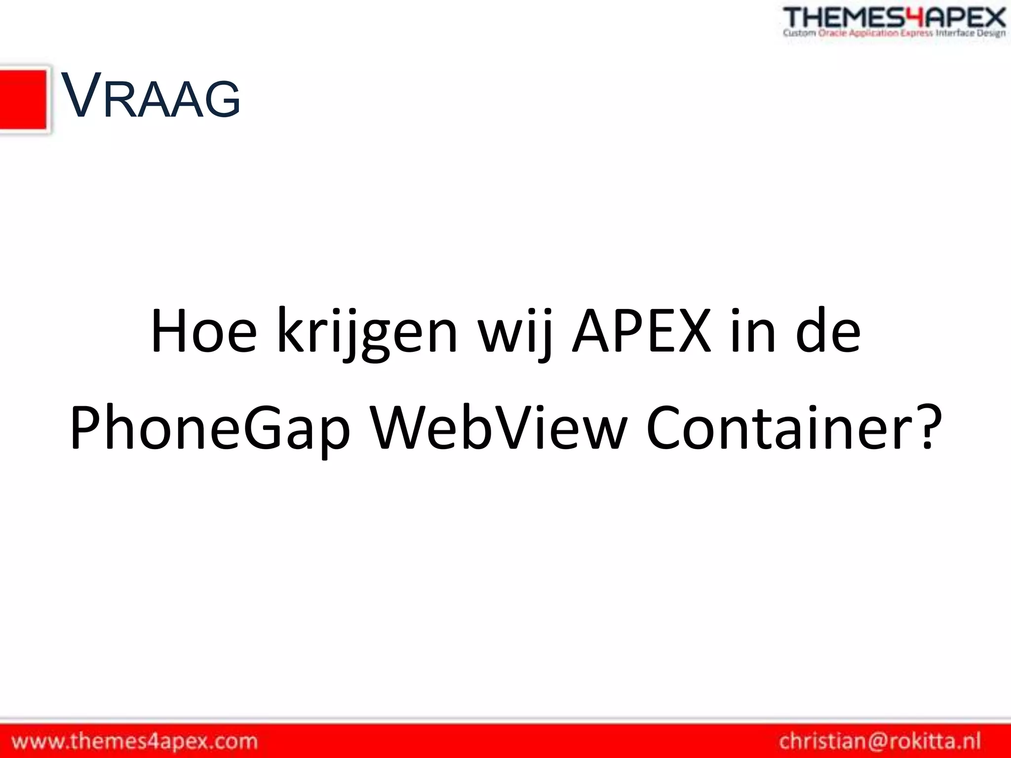 VRAAG


  Hoe krijgen wij APEX in de
PhoneGap WebView Container?
 