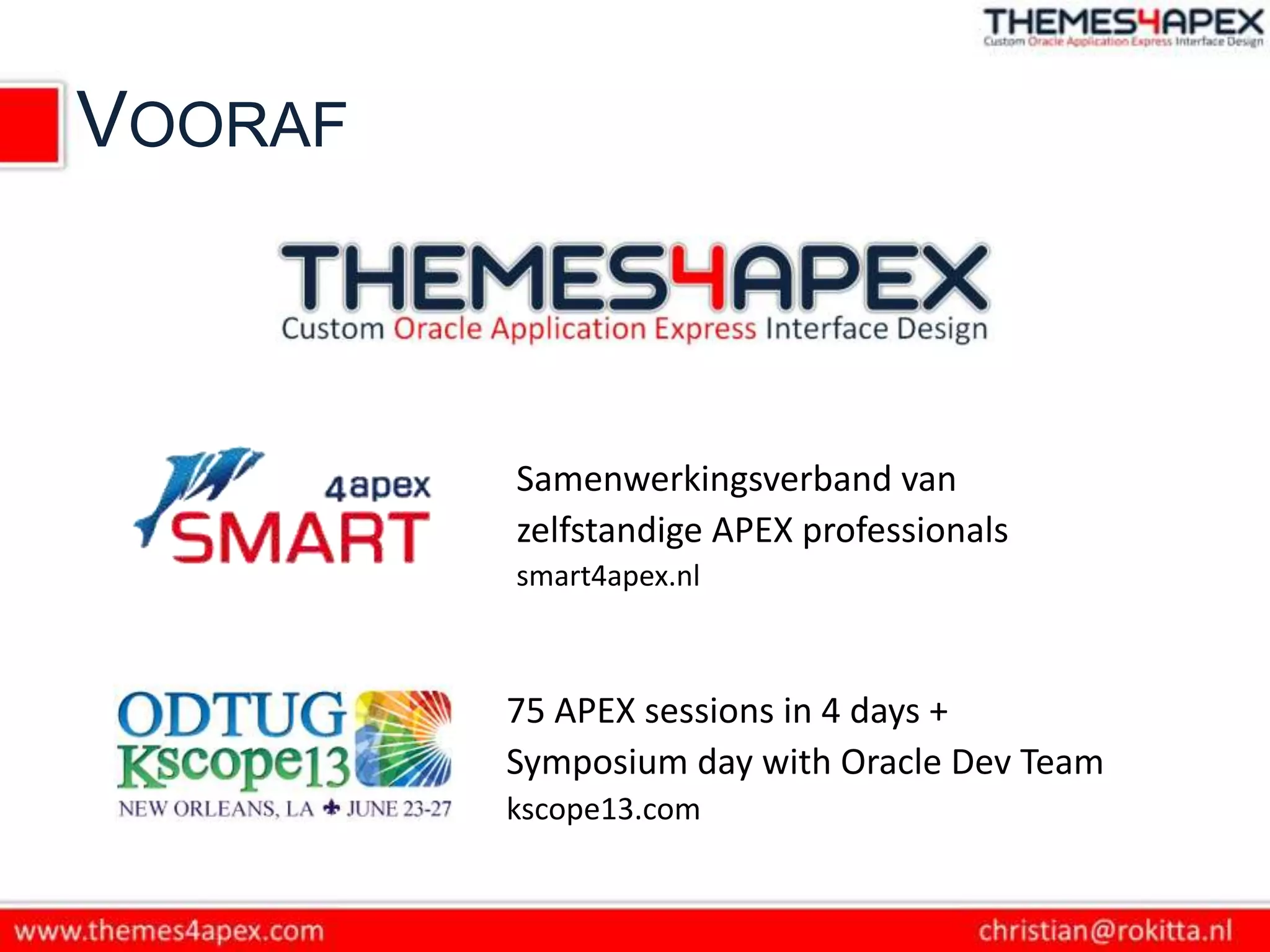 VOORAF



         Samenwerkingsverband van
         zelfstandige APEX professionals
         smart4apex.nl



         75 APEX sessions in 4 days +
         Symposium day with Oracle Dev Team
         kscope13.com
 