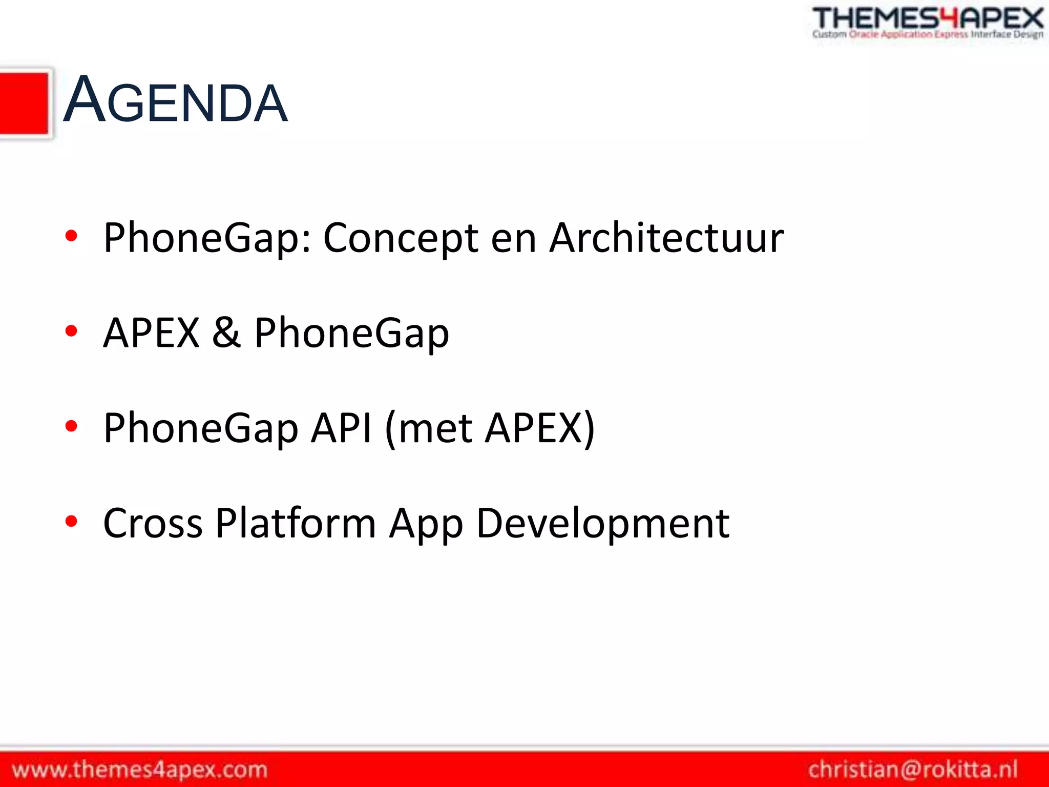 AGENDA

• PhoneGap: Concept en Architectuur

• APEX & PhoneGap

• PhoneGap API (met APEX)

• Cross Platform App Development
 