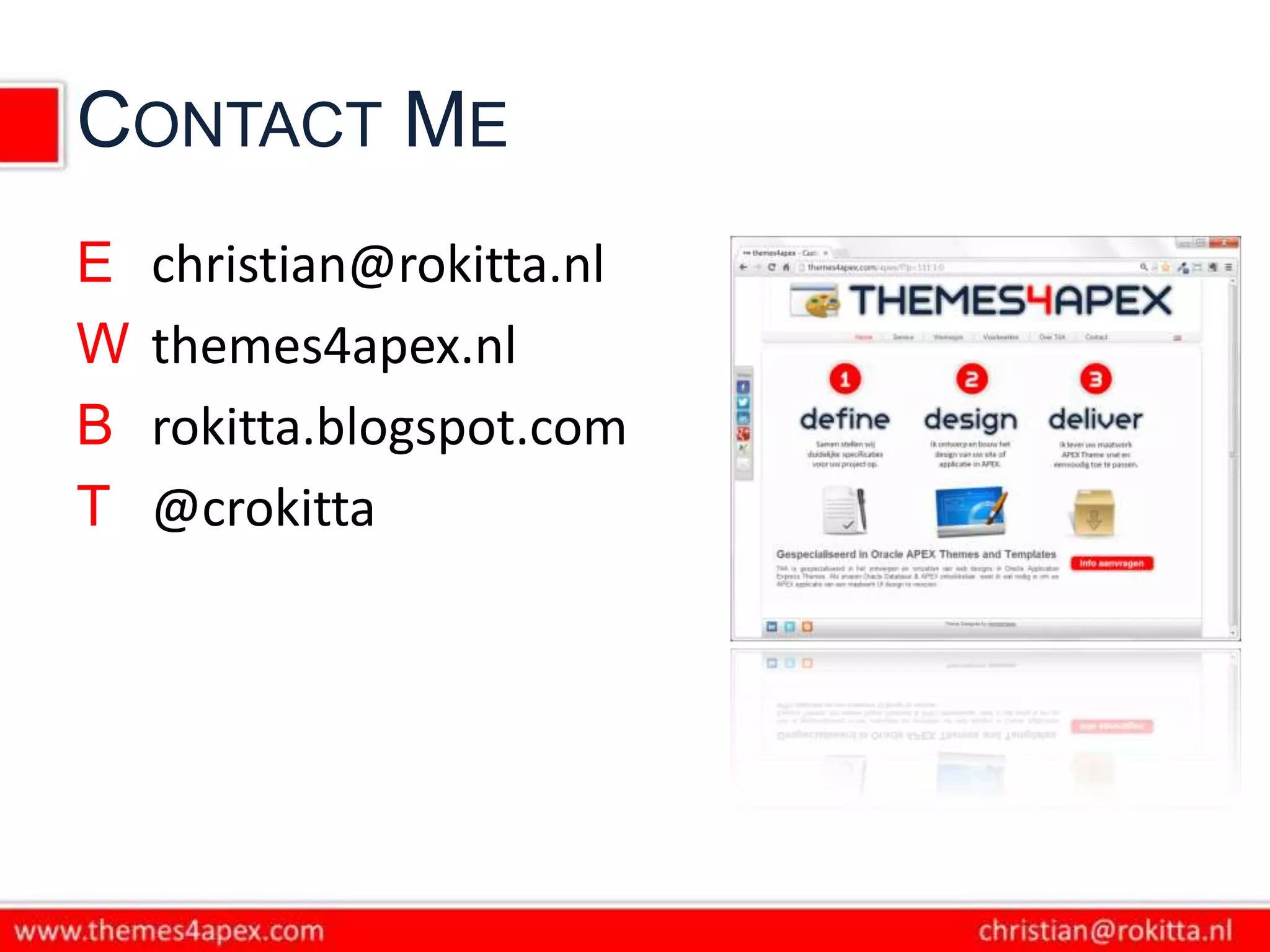 CONTACT ME
E   christian@rokitta.nl
W   themes4apex.nl
B   rokitta.blogspot.com
T   @crokitta
 