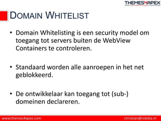 DOMAIN WHITELIST
• Domain Whitelisting is een security model om
  toegang tot servers buiten de WebView
  Containers te co...