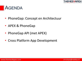 AGENDA

• PhoneGap: Concept en Architectuur

• APEX & PhoneGap

• PhoneGap API (met APEX)

• Cross Platform App Development
 