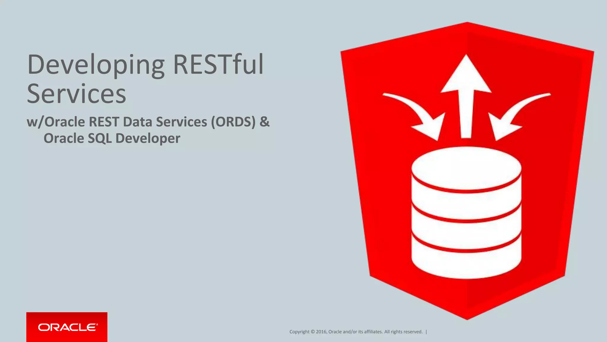 Copyright © 2016, Oracle and/or its affiliates. All rights reserved. |
Developing RESTful
Services
w/Oracle REST Data Services (ORDS) &
Oracle SQL Developer
 