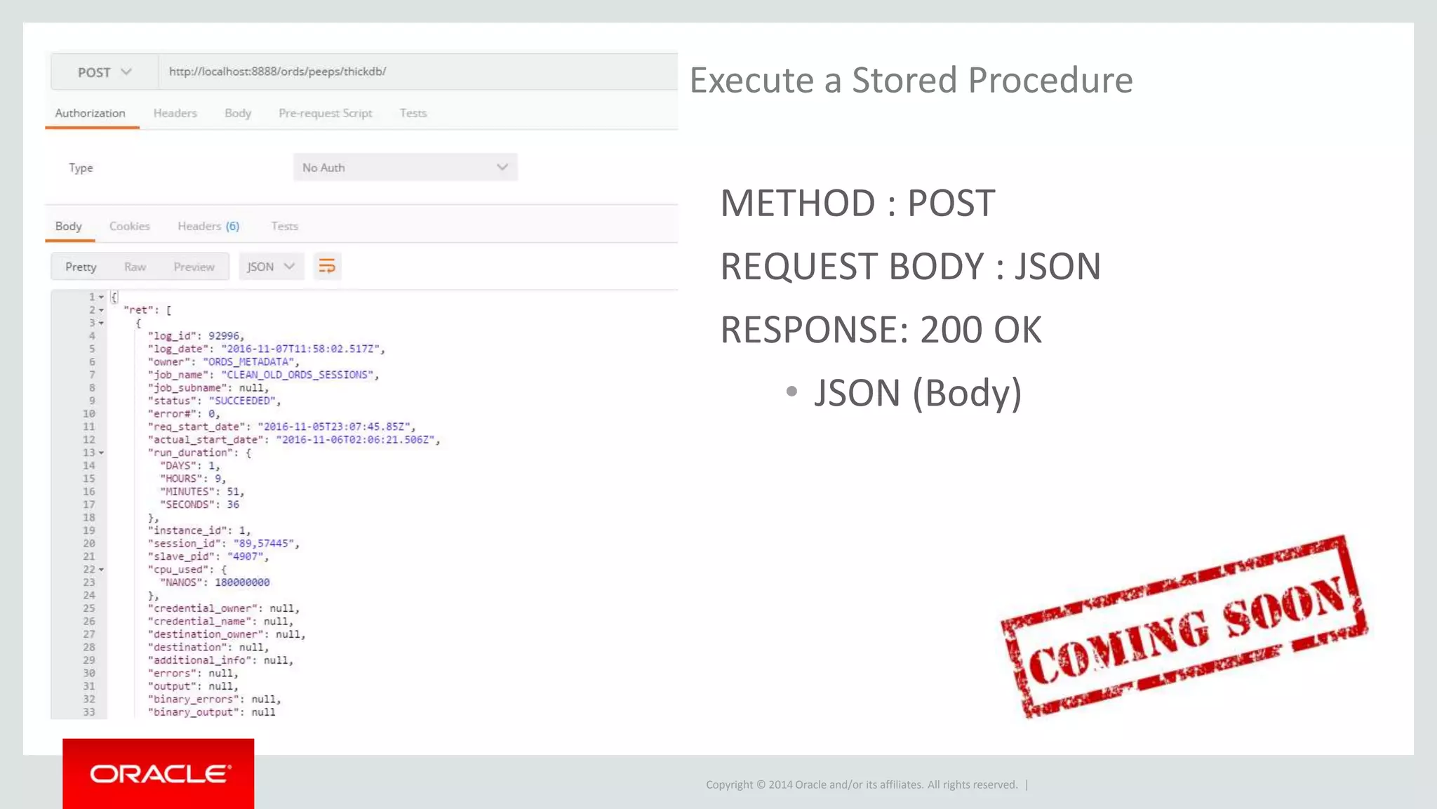 Copyright © 2014 Oracle and/or its affiliates. All rights reserved. |
Execute a Stored Procedure
METHOD : POST
REQUEST BODY : JSON
RESPONSE: 200 OK
• JSON (Body)
 
