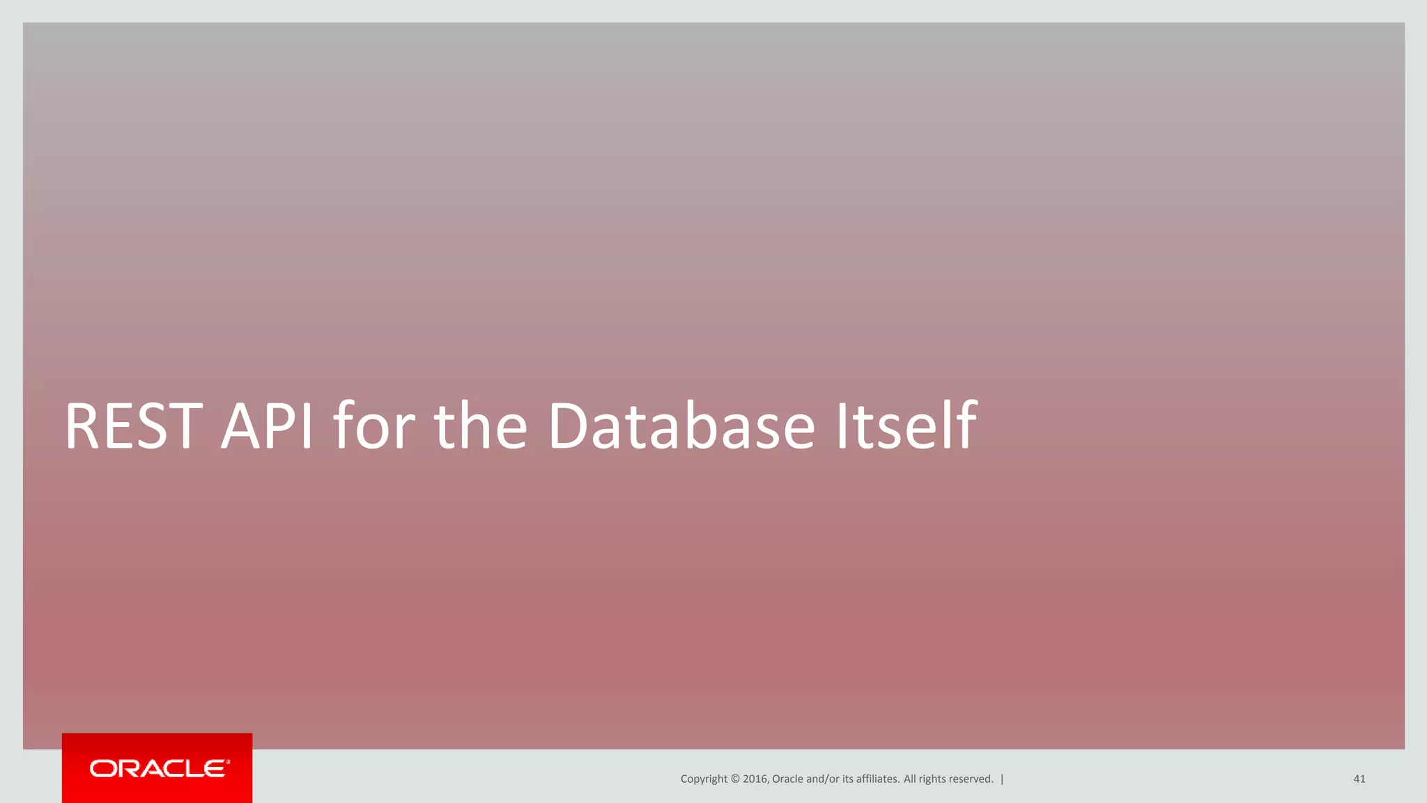 Copyright © 2016, Oracle and/or its affiliates. All rights reserved. |
REST API for the Database Itself
41
 