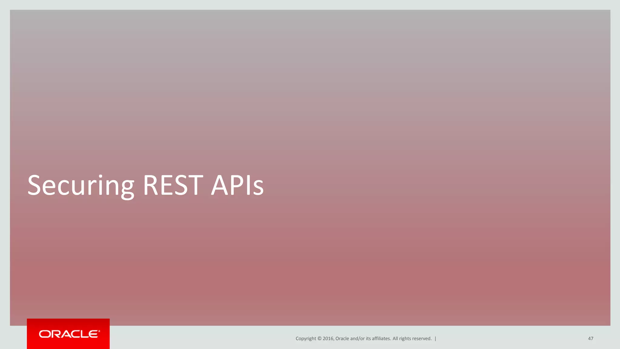 Copyright © 2016, Oracle and/or its affiliates. All rights reserved. |
Securing REST APIs
47
 