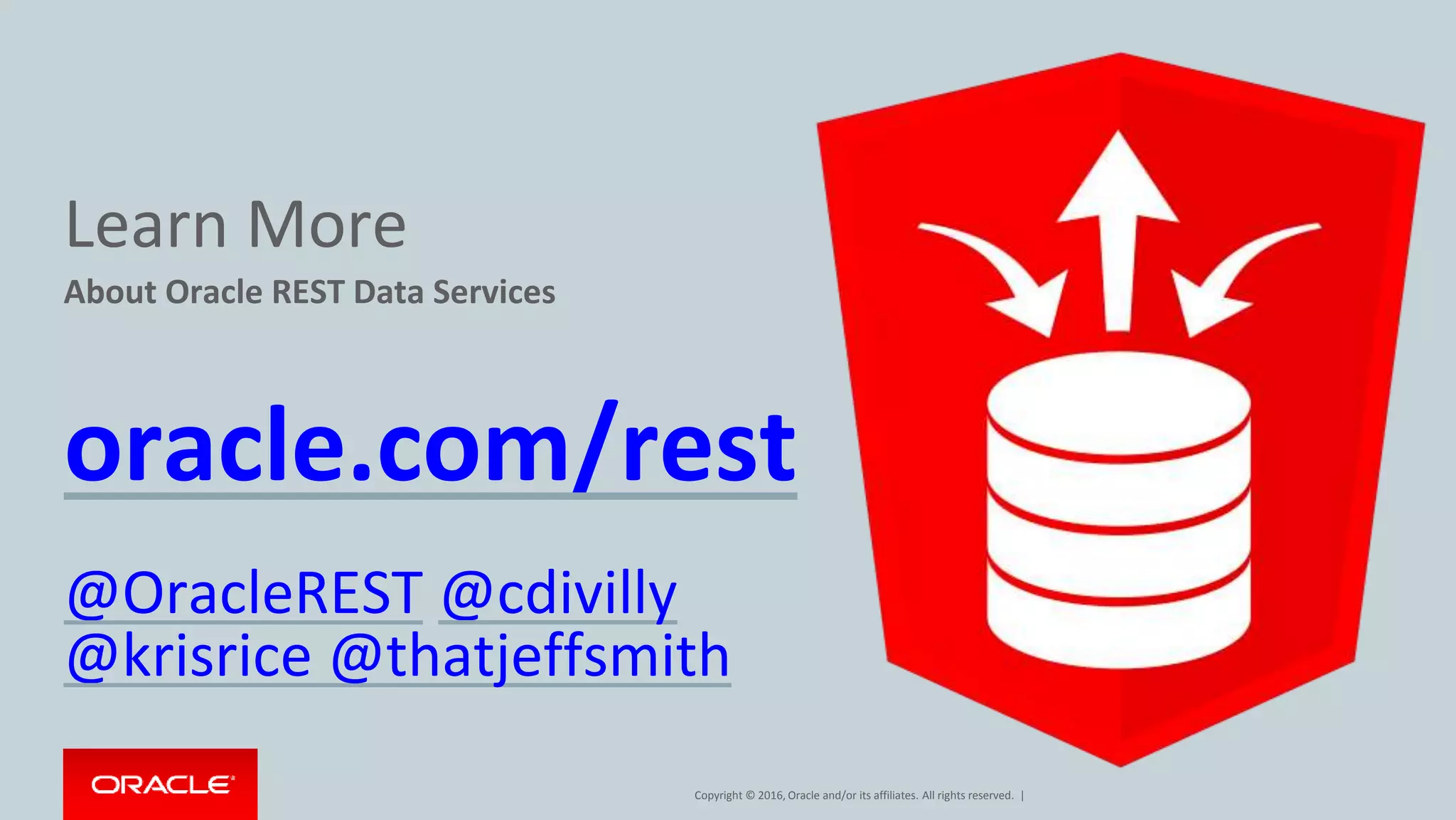 Copyright © 2016, Oracle and/or its affiliates. All rights reserved. |
Learn More
About Oracle REST Data Services
oracle.com/rest
@OracleREST @cdivilly
@krisrice @thatjeffsmith
 