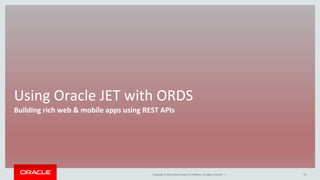 Copyright © 2016, Oracle and/or its affiliates. All rights reserved. |
Using Oracle JET with ORDS
Building rich web & mobile apps using REST APIs
37
 