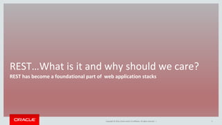 Copyright © 2016, Oracle and/or its affiliates. All rights reserved. |
REST…What is it and why should we care?
REST has become a foundational part of web application stacks
5
 