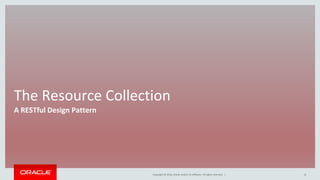 Copyright © 2016, Oracle and/or its affiliates. All rights reserved. |
The Resource Collection
A RESTful Design Pattern
12
 