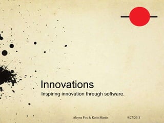 Innovations Inspiring innovation through software. 1 9/27/11 Alayna Fox & Katie Martin 