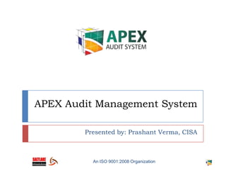 APEX Audit Management System Presented by: Prashant Verma, CISA An ISO 9001:2008 Organization 