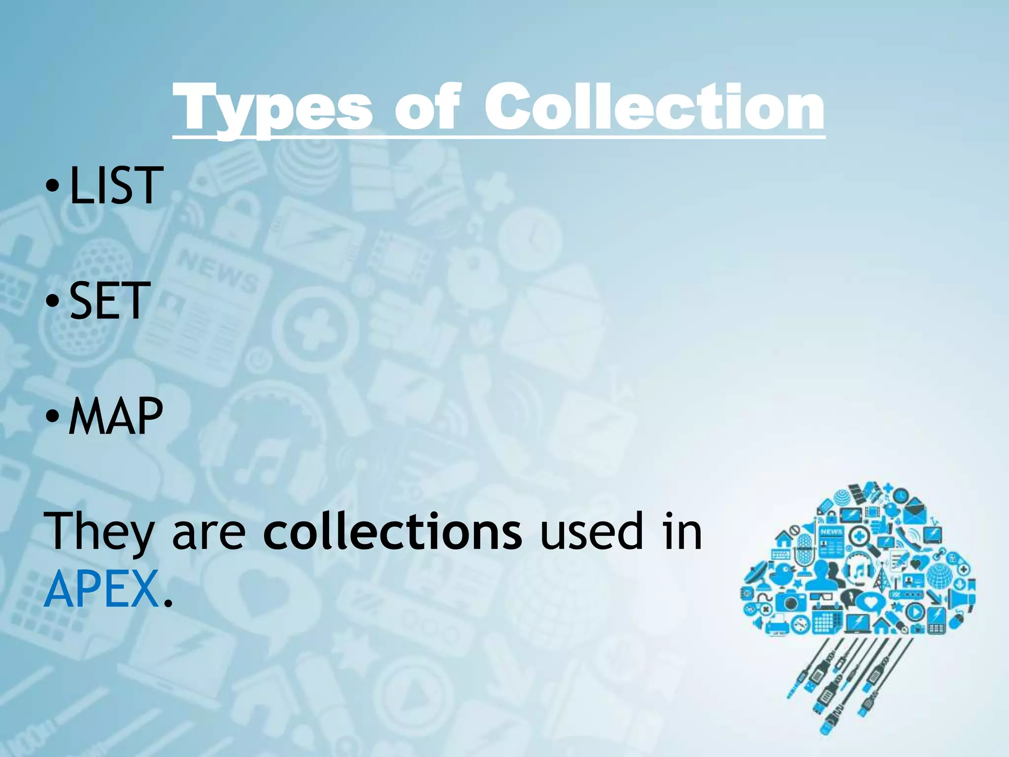 Types of Collection
•LIST
•SET
•MAP
They are collections used in
APEX.
 