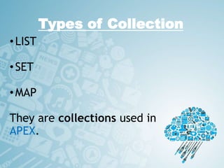 Types of Collection
•LIST
•SET
•MAP
They are collections used in
APEX.
 