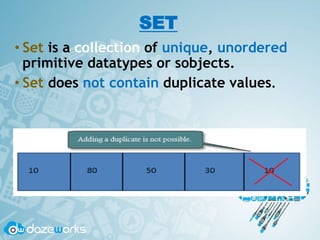 SET
• Set is a collection of unique, unordered
primitive datatypes or sobjects.
• Set does not contain duplicate values.
 