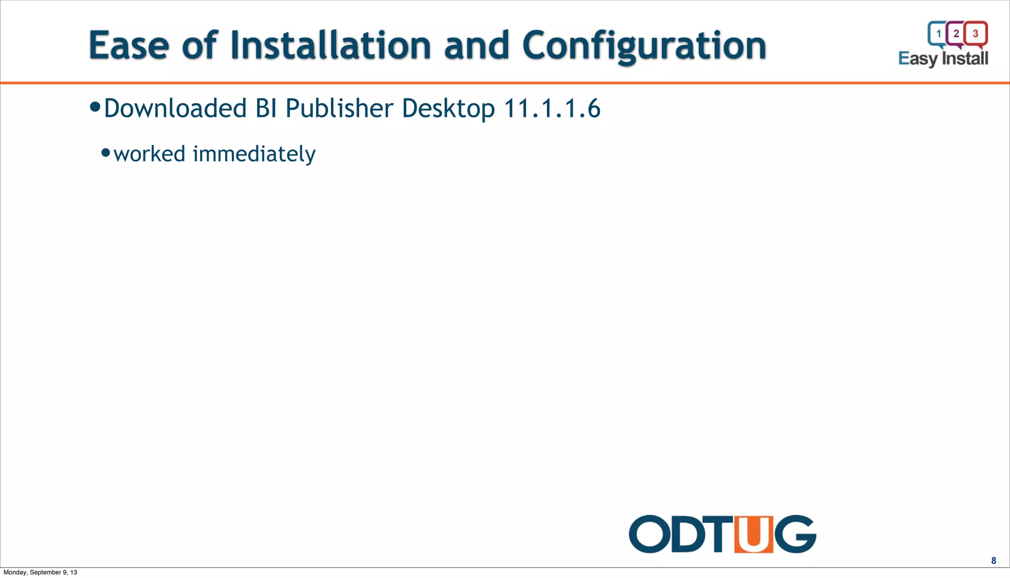 Ease of Installation and Configuration
8
—Downloaded and installed on Windows 7 VM
—Tried and tried (also on XP) ....
—Downloaded BI Publisher Desktop 11.1.1.6
—worked immediately
Monday, September 9, 13
 