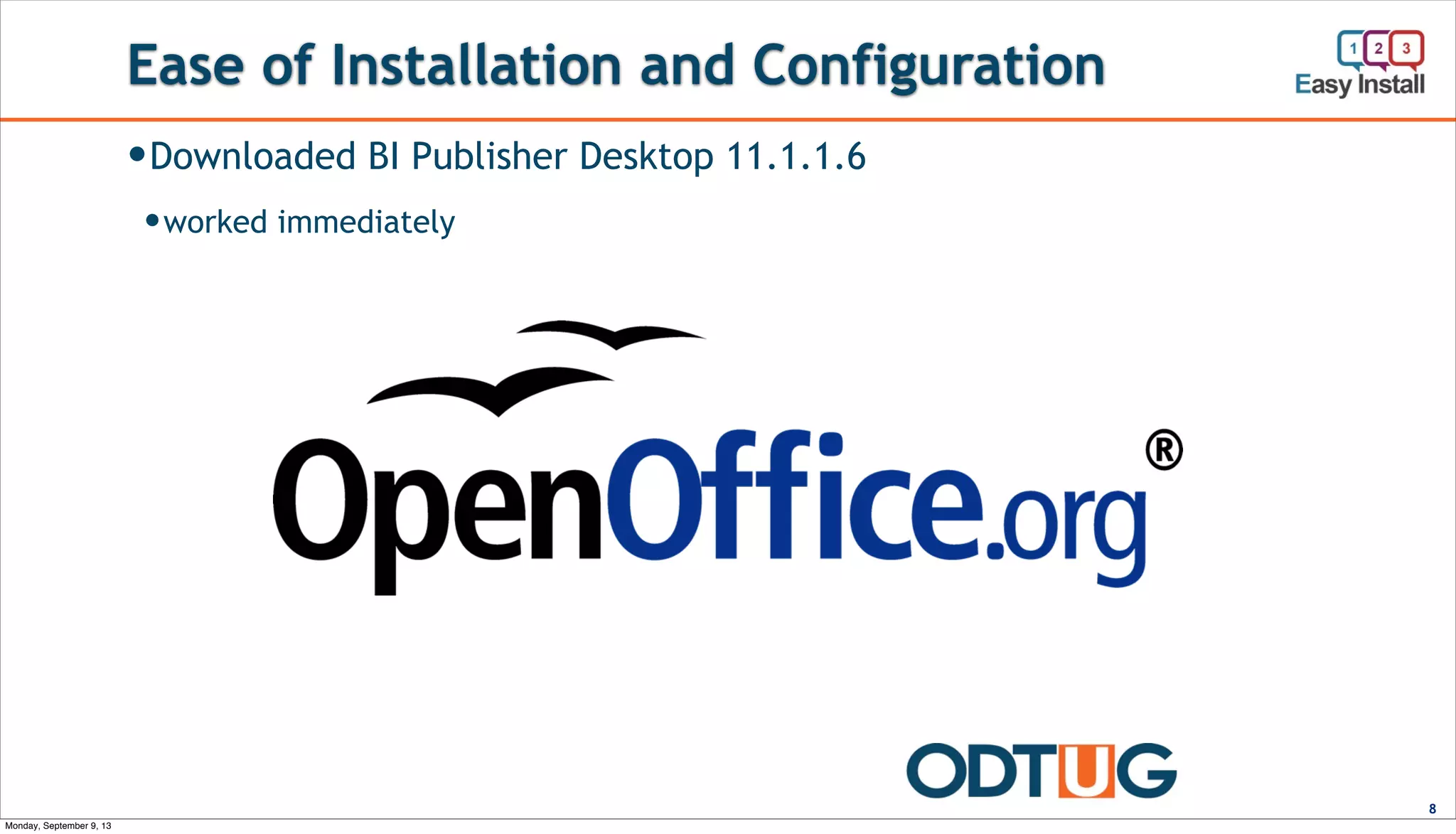Ease of Installation and Configuration
8
—Downloaded and installed on Windows 7 VM
—Tried and tried (also on XP) ....
—Downloaded BI Publisher Desktop 11.1.1.6
—worked immediately
Monday, September 9, 13
 
