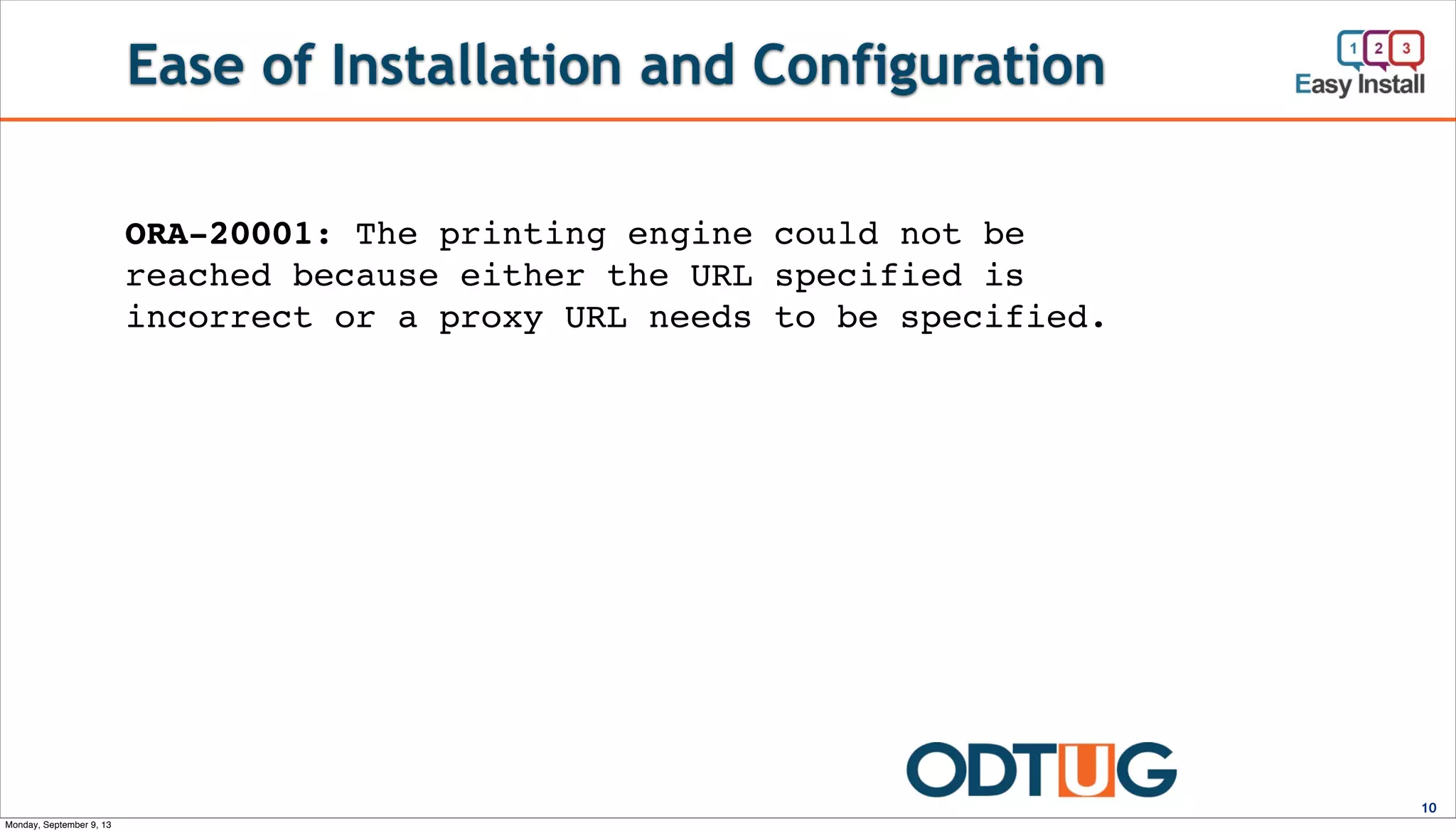 Ease of Installation and Configuration
10
ORA-20001: The printing engine could not be
reached because either the URL specified is
incorrect or a proxy URL needs to be specified.
Monday, September 9, 13
 