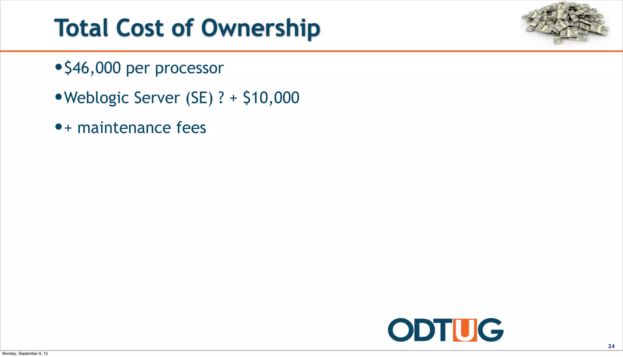 Total Cost of Ownership
—$46,000 per processor
—Weblogic Server (SE) ? + $10,000
—+ maintenance fees
24
Monday, September 9, 13
 