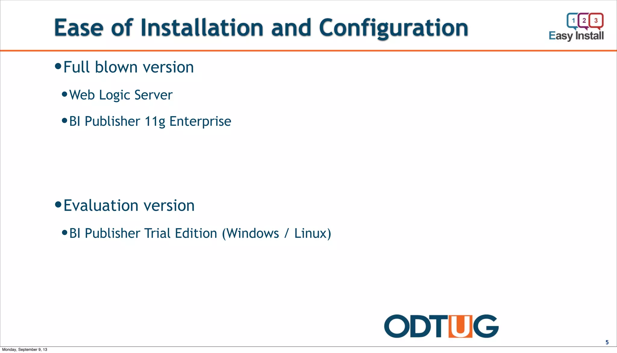 Ease of Installation and Configuration
5
—Full blown version
—Web Logic Server
—BI Publisher 11g Enterprise
—Evaluation version
—BI Publisher Trial Edition (Windows / Linux)
Monday, September 9, 13
 
