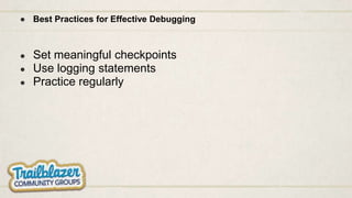 ● Best Practices for Effective Debugging
● Set meaningful checkpoints
● Use logging statements
● Practice regularly
 