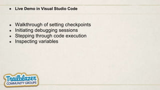 ● Live Demo in Visual Studio Code
● Walkthrough of setting checkpoints
● Initiating debugging sessions
● Stepping through code execution
● Inspecting variables
 