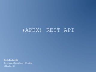 (APEX) REST API 
Boris Bachovski 
Developer/Consultant – Deloitte 
@bachovski 
 