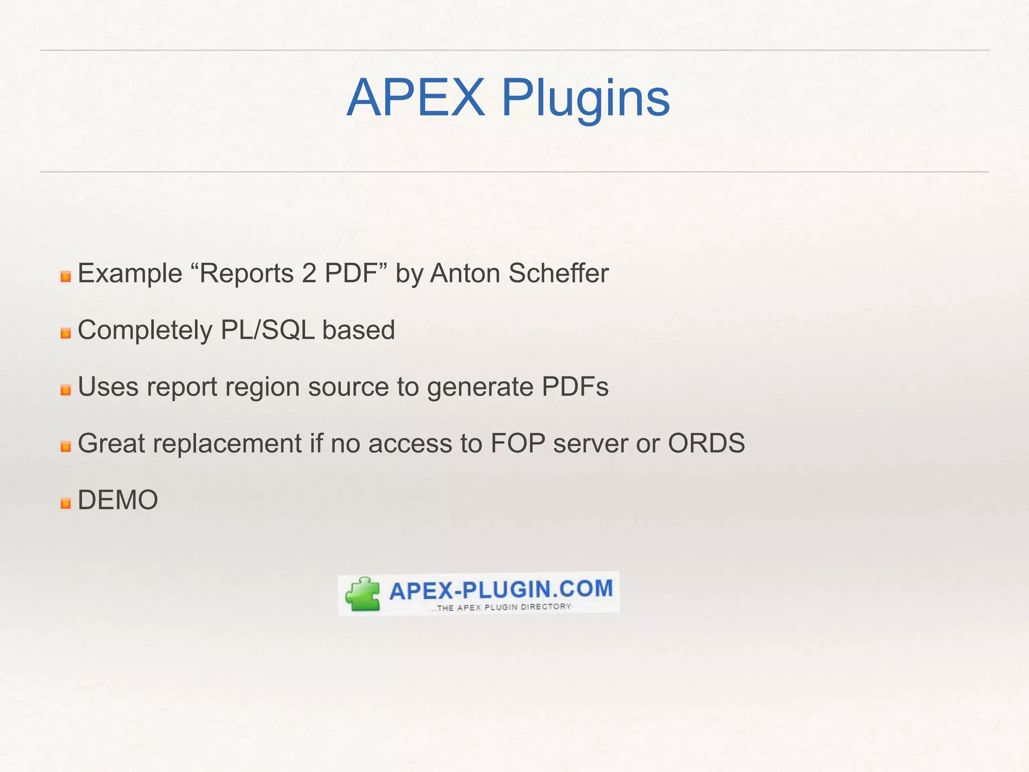 Example “Reports 2 PDF” by Anton Scheffer
Completely PL/SQL based
Uses report region source to generate PDFs
Great replacement if no access to FOP server or ORDS
DEMO
APEX Plugins
 