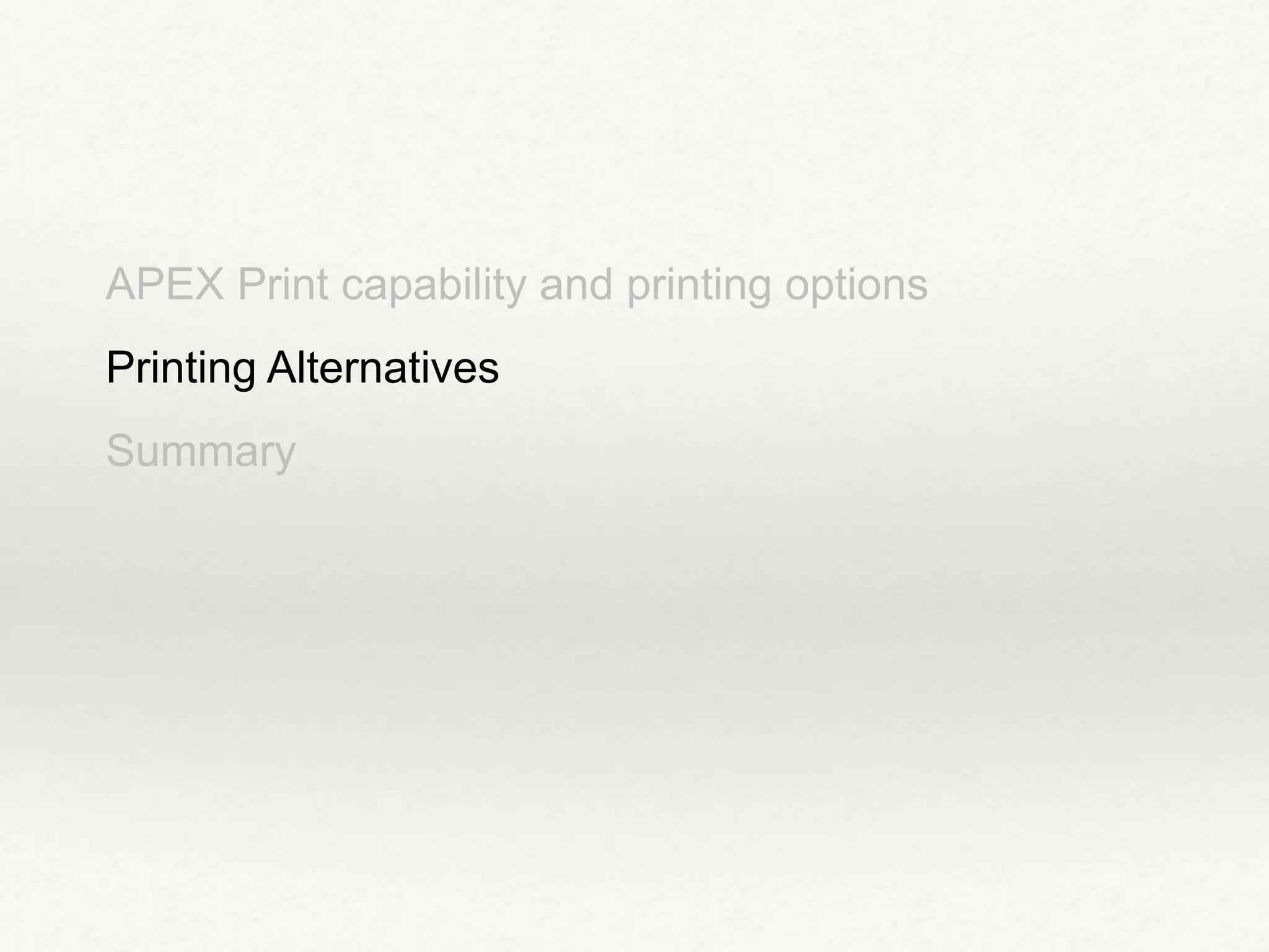 APEX Print capability and printing options
Printing Alternatives
Summary
 