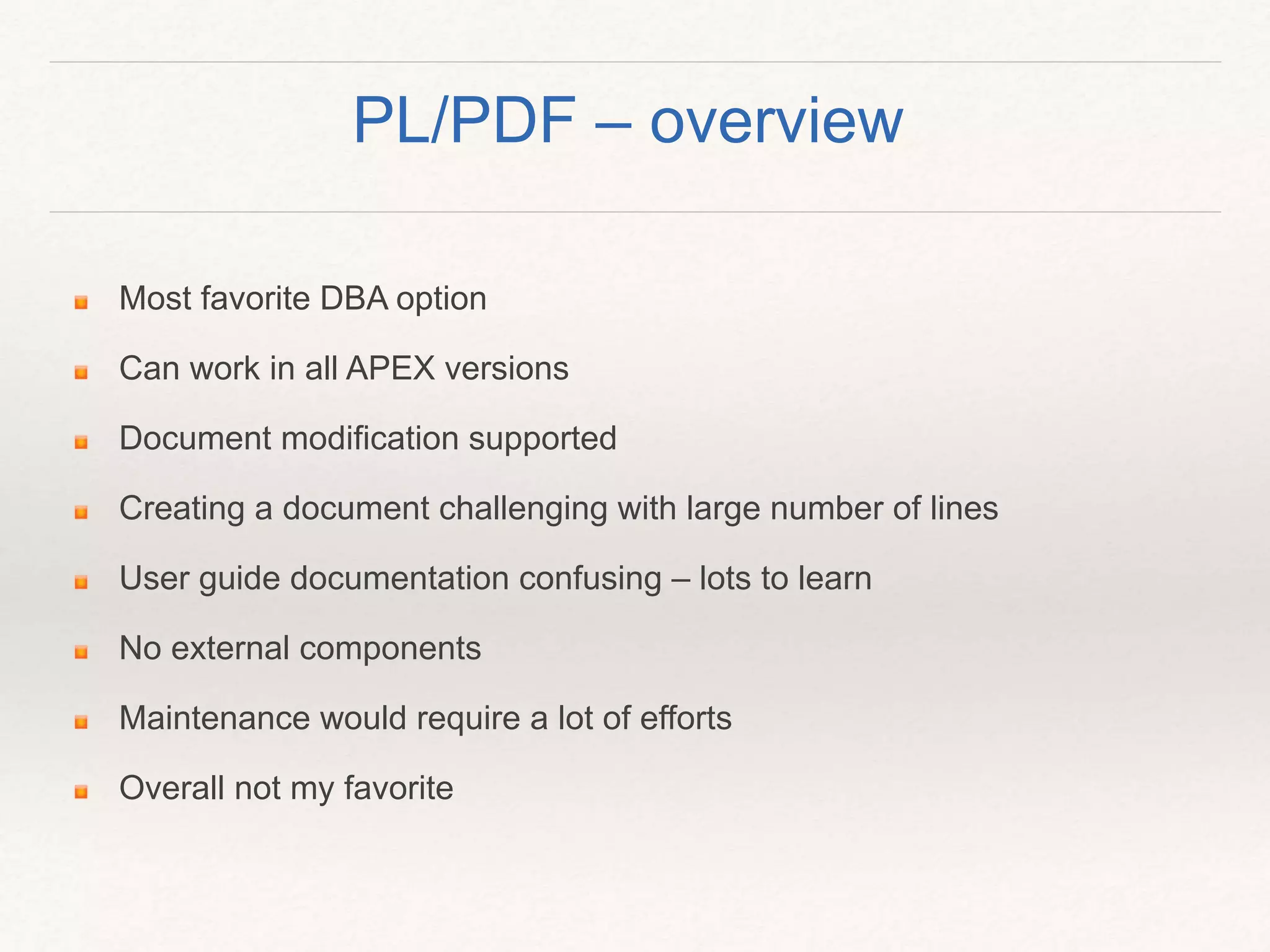 Most favorite DBA option
Can work in all APEX versions
Document modification supported
Creating a document challenging with large number of lines
User guide documentation confusing – lots to learn
No external components
Maintenance would require a lot of efforts
Overall not my favorite
PL/PDF – overview
 