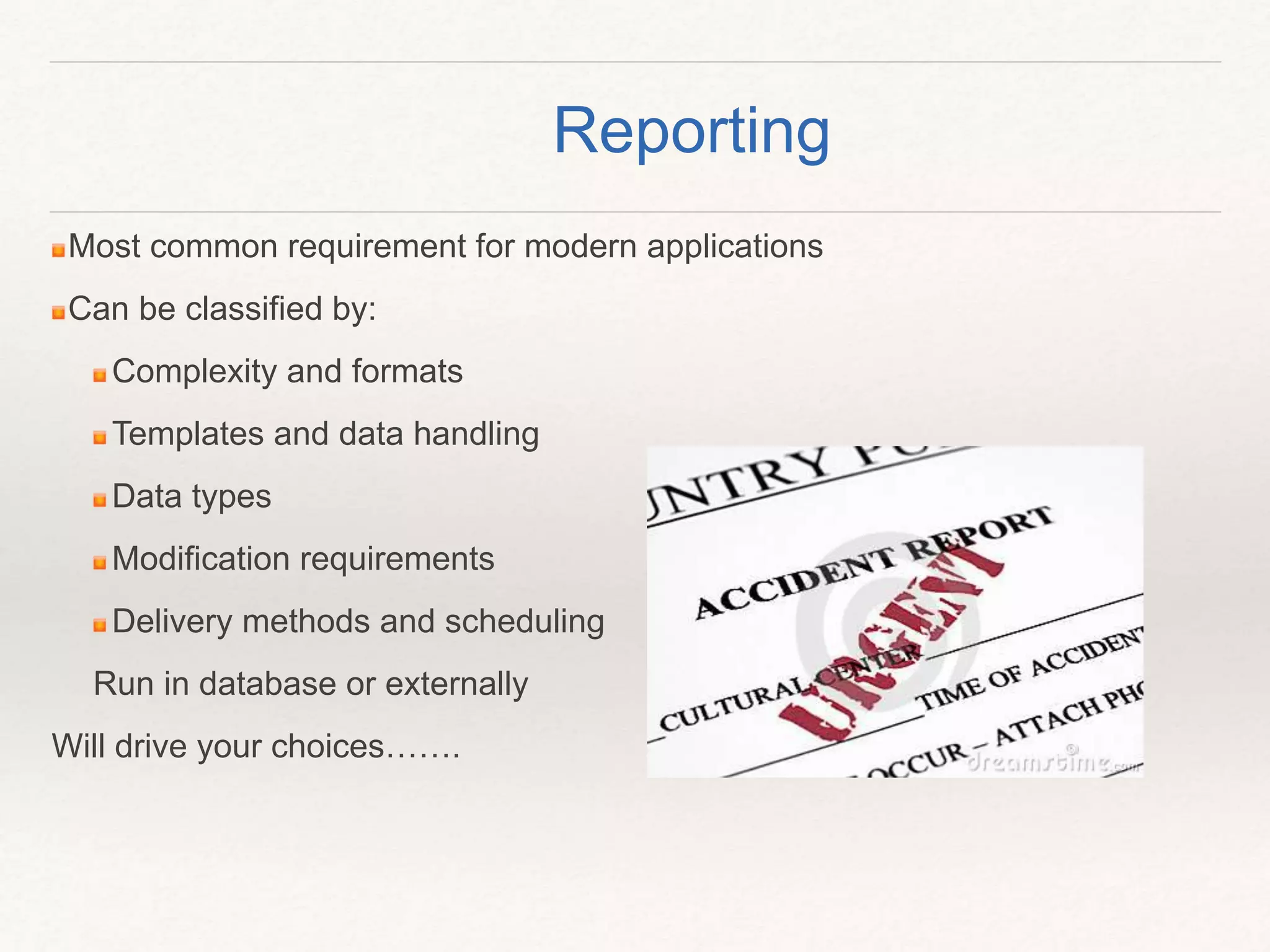 Reporting
Most common requirement for modern applications
Can be classified by:
Complexity and formats
Templates and data handling
Data types
Modification requirements
Delivery methods and scheduling
Run in database or externally
Will drive your choices…….
 
