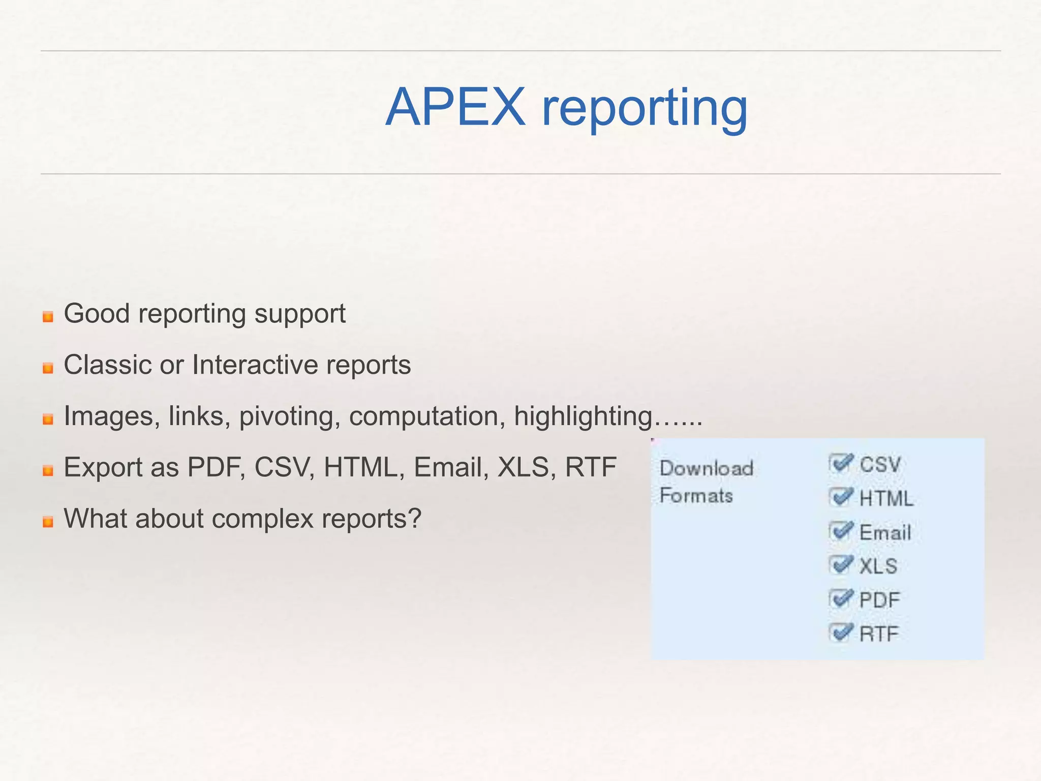 APEX reporting
Good reporting support
Classic or Interactive reports
Images, links, pivoting, computation, highlighting…...
Export as PDF, CSV, HTML, Email, XLS, RTF
What about complex reports?
 