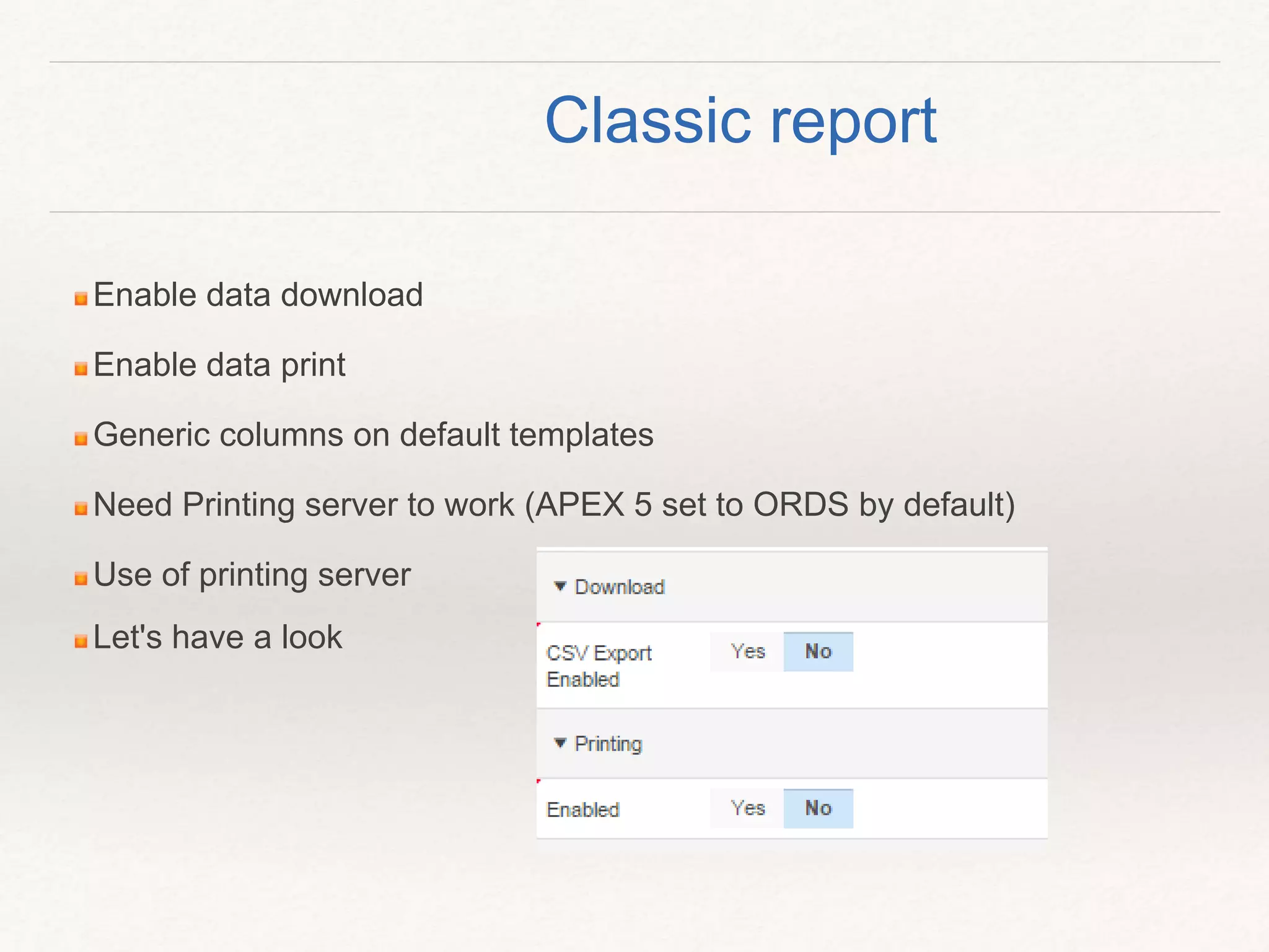 Enable data download
Enable data print
Generic columns on default templates
Need Printing server to work (APEX 5 set to ORDS by default)
Use of printing server
Let's have a look
Classic report
 