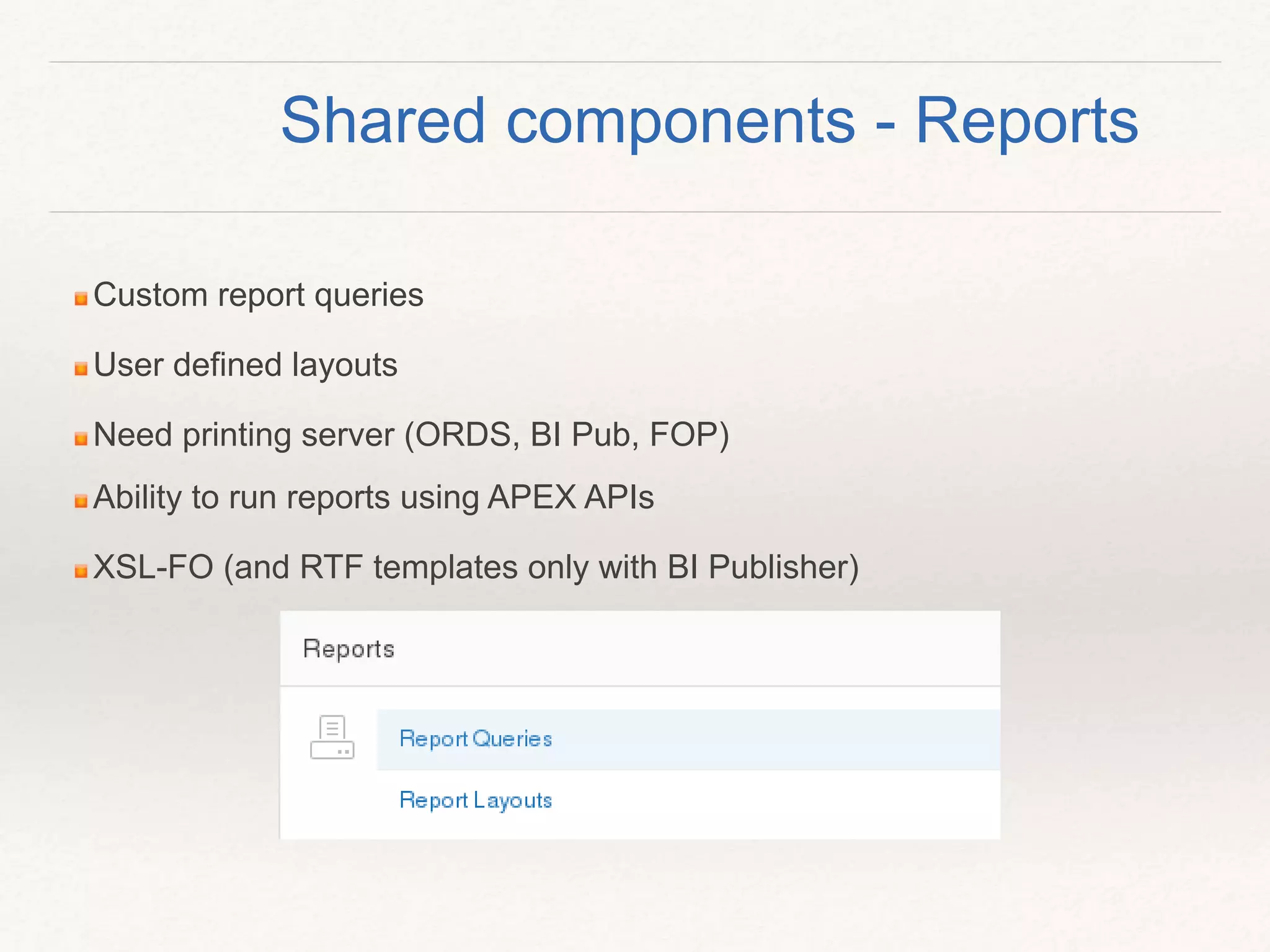 Custom report queries
User defined layouts
Need printing server (ORDS, BI Pub, FOP)
Ability to run reports using APEX APIs
XSL-FO (and RTF templates only with BI Publisher)
Shared components - Reports
 