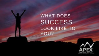 WHAT DOES
SUCCESS
LOOK LIKE TO
YOU?
 