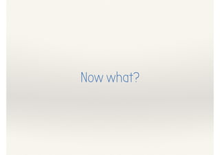 Now what?
 
