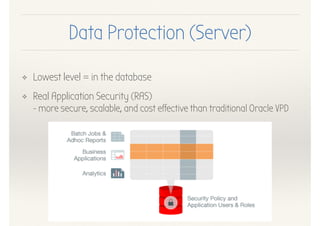 Data Protection (Server)
❖ Lowest level = in the database
❖ Real Application Security (RAS) 
- more secure, scalable, and cost effective than traditional Oracle VPD
 