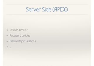 Server Side (APEX)
❖ Session Timeout
❖ Password policies
❖ Disable Rejoin Sessions
❖ …
 