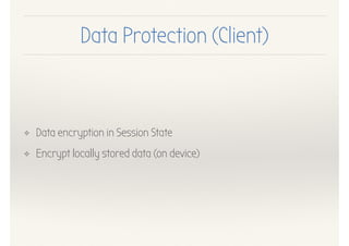 Data Protection (Client)
❖ Data encryption in Session State
❖ Encrypt locally stored data (on device)
 