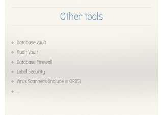 Other tools
❖ Database Vault
❖ Audit Vault
❖ Database Firewall
❖ Label Security
❖ Virus Scanners (include in ORDS)
❖ …
 